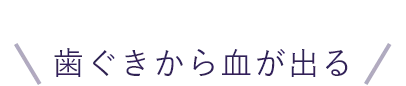 歯ぐきから血が出る