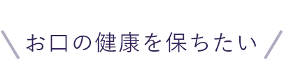 お口の健康を保ちたい