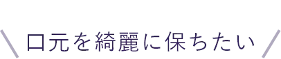 口元を綺麗に保ちたい